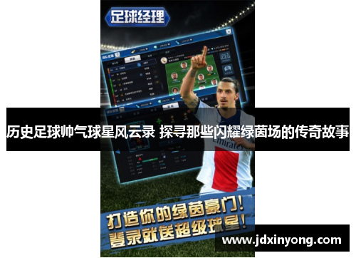 历史足球帅气球星风云录 探寻那些闪耀绿茵场的传奇故事