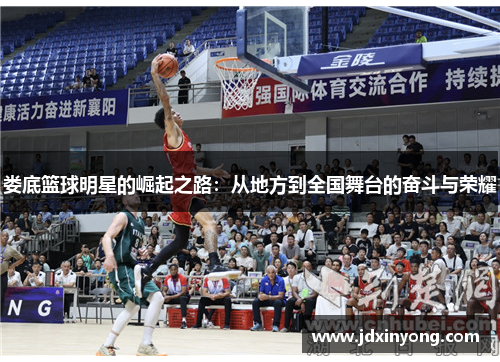 娄底篮球明星的崛起之路：从地方到全国舞台的奋斗与荣耀